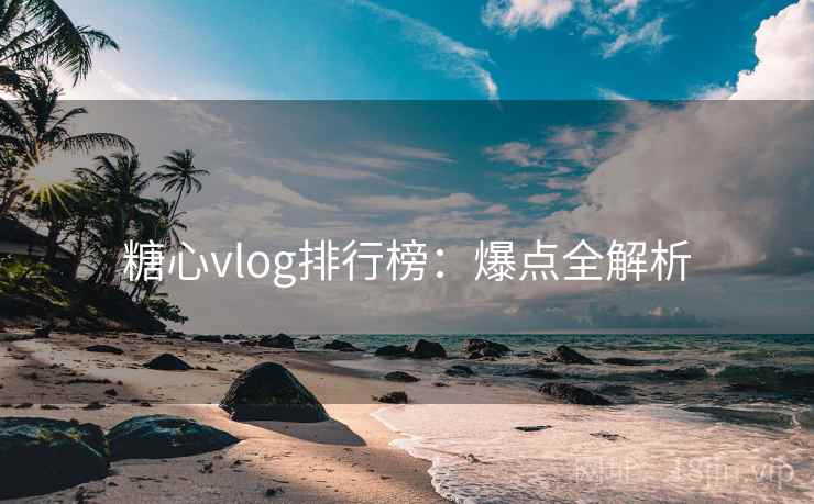 糖心vlog排行榜：爆点全解析