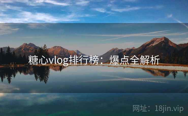 糖心vlog排行榜：爆点全解析