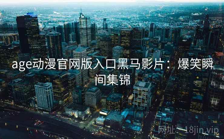 age动漫官网版入口黑马影片：爆笑瞬间集锦