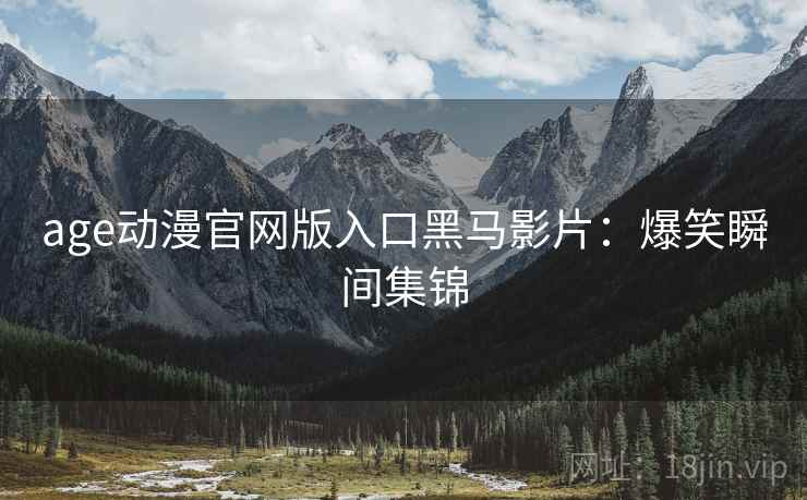 age动漫官网版入口黑马影片：爆笑瞬间集锦