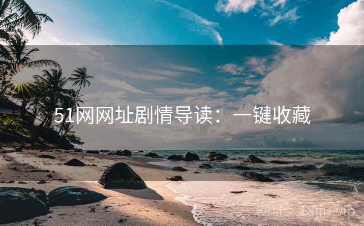 51网网址剧情导读：一键收藏