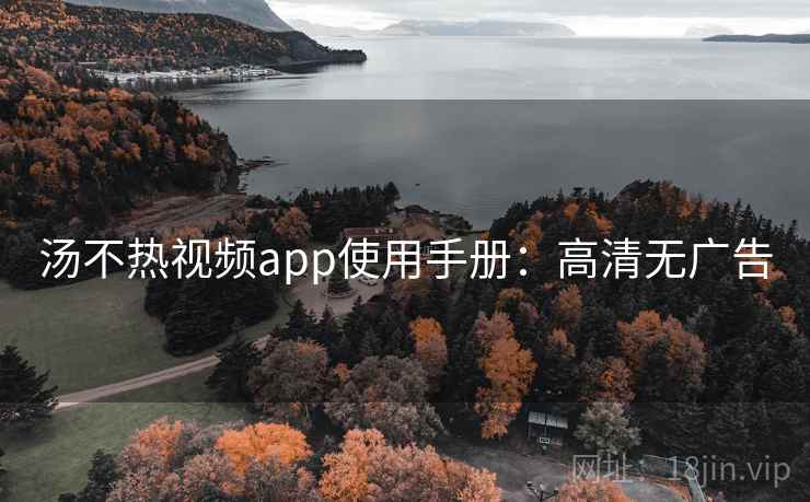 汤不热视频app使用手册：高清无广告