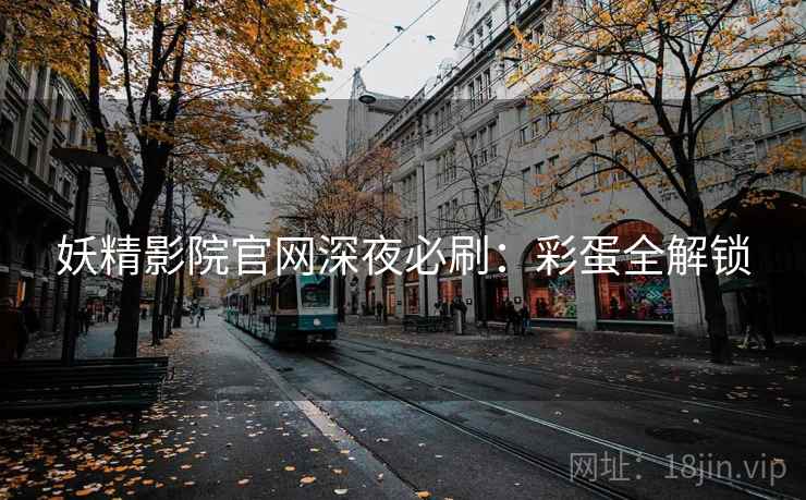 妖精影院官网深夜必刷：彩蛋全解锁