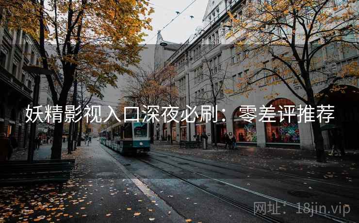 妖精影视入口深夜必刷：零差评推荐