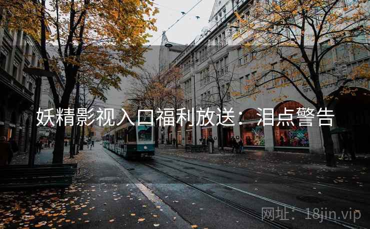 妖精影视入口福利放送：泪点警告
