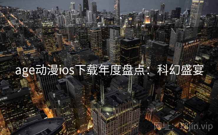 age动漫ios下载年度盘点：科幻盛宴