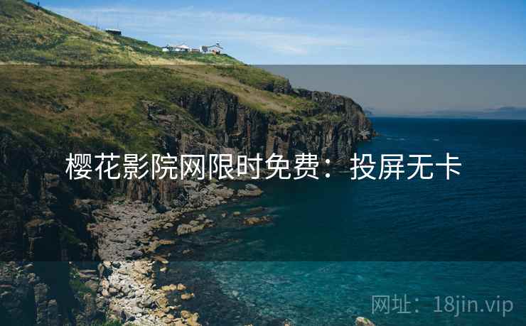 樱花影院网限时免费:投屏无卡 樱花影院网限时免费:投屏无卡