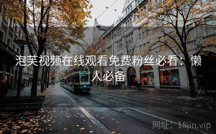 泡芙视频在线观看免费粉丝必看：懒人必备