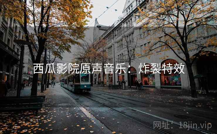 西瓜影院原声音乐：炸裂特效