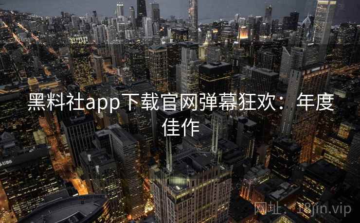 黑料社app下载官网弹幕狂欢：年度佳作