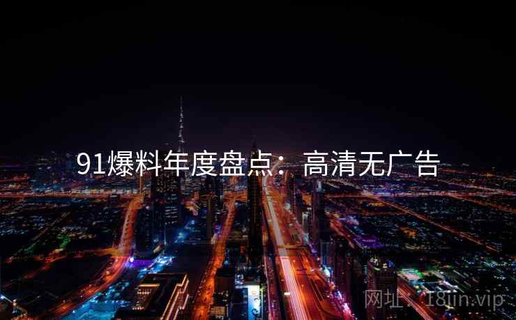 91爆料年度盘点：高清无广告